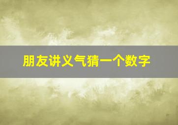 朋友讲义气,猜一个数字