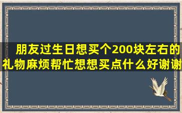 朋友过生日,想买个200块左右的礼物,麻烦帮忙想想买点什么好,谢谢?