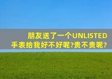 朋友送了一个UNLISTED手表给我,好不好呢?贵不贵呢?