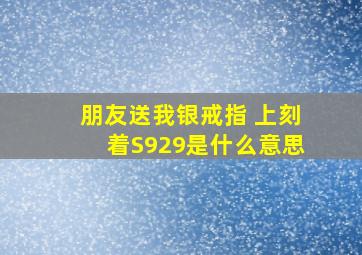 朋友送我银戒指 上刻着S929是什么意思