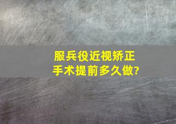 服兵役近视矫正手术提前多久做?