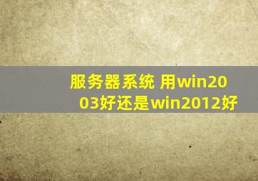 服务器系统 用win2003好还是win2012好