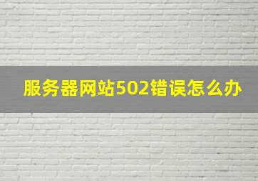 服务器网站502错误怎么办