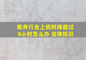 服务行业上班时间超过8小时怎么办 法律知识