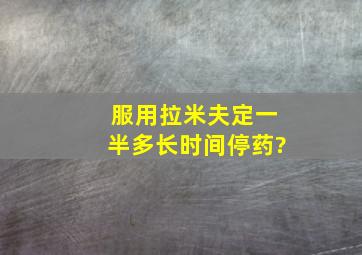 服用拉米夫定一半多长时间停药?