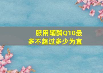 服用辅酶Q10最多不超过多少为宜