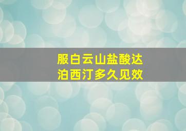 服白云山盐酸达泊西汀多久见效(