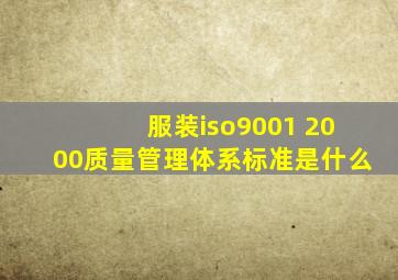 服装iso9001 2000质量管理体系标准是什么