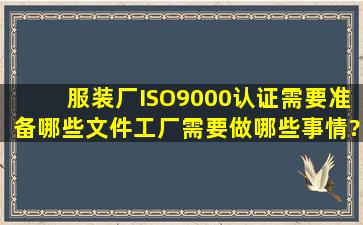 服装厂ISO9000认证需要准备哪些文件,工厂需要做哪些事情?谁有这...