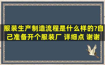 服装生产制造流程是什么样的?自己准备开个服装厂 详细点 谢谢