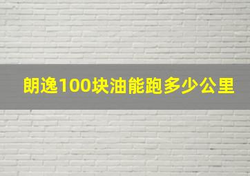 朗逸100块油能跑多少公里