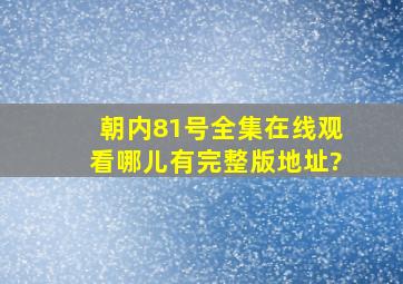 朝内81号全集在线观看哪儿有完整版地址?