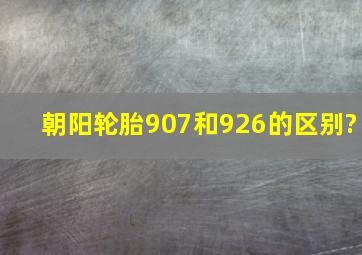 朝阳轮胎907和926的区别?