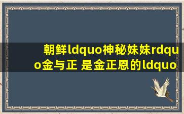 朝鲜“神秘妹妹”金与正 是金正恩的“伊万卡”