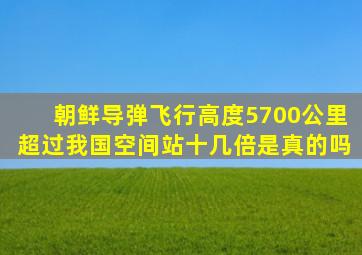 朝鲜导弹飞行高度5700公里,超过我国空间站十几倍,是真的吗