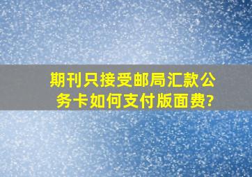 期刊只接受邮局汇款公务卡如何支付版面费?