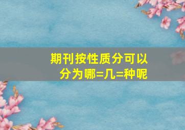 期刊按性质分可以分为哪=几=种呢(