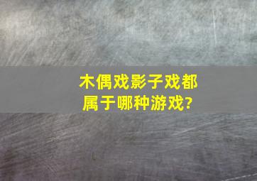 木偶戏,影子戏都属于哪种游戏?( )