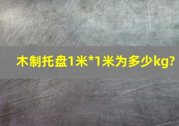 木制托盘1米*1米为多少kg?