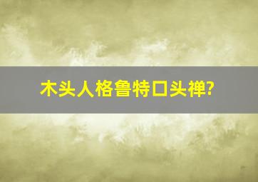 木头人格鲁特口头禅?