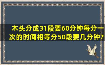 木头分成31段要60分钟,每分一次的时间相等,分50段要几分钟?