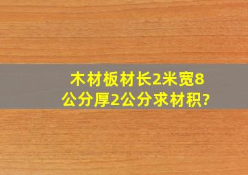 木材板材长2米、宽8公分、厚2公分。求材积?