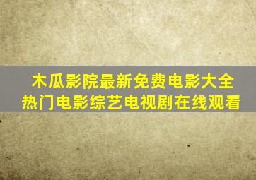 木瓜影院最新免费电影大全热门电影综艺电视剧在线观看