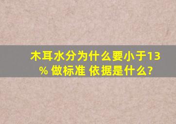 木耳水分为什么要小于13% 做标准 依据是什么?