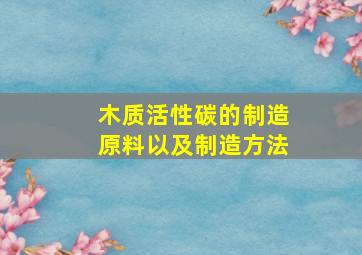 木质活性碳的制造原料以及制造方法