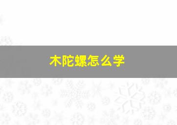 木陀螺怎么学