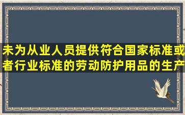 未为从业人员提供符合国家标准或者行业标准的劳动防护用品的生产...