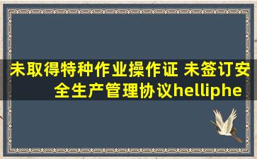 未取得特种作业操作证 未签订安全生产管理协议……江苏省应急管理...