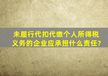 未履行代扣代缴个人所得税义务的企业应承担什么责任?