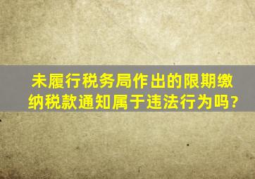 未履行税务局作出的限期缴纳税款通知属于违法行为吗?