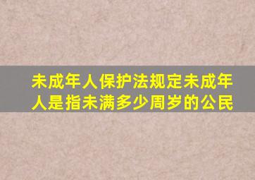 未成年人保护法规定未成年人是指未满多少周岁的公民