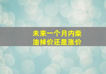 未来一个月内柴油掉价还是涨价