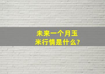 未来一个月玉米行情是什么?