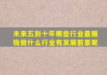 未来五到十年哪些行业最赚钱做什么行业有发展前景呢(