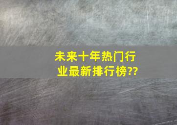 未来十年热门行业最新排行榜??