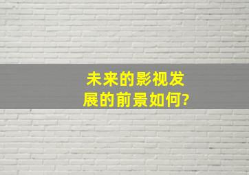 未来的影视发展的前景如何?