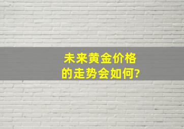 未来黄金价格的走势会如何?