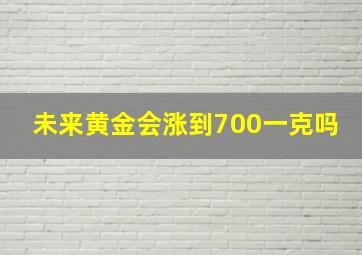 未来黄金会涨到700一克吗