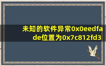 未知的软件异常(0x0eedfade),位置为0x7c812fd3”怎么办?