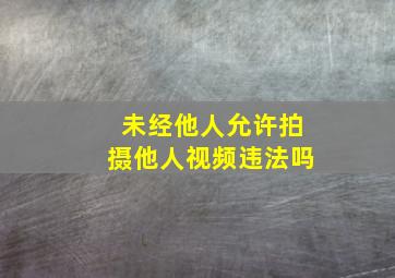 未经他人允许拍摄他人视频违法吗