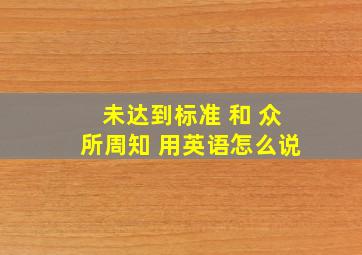 未达到标准 和 众所周知 用英语怎么说