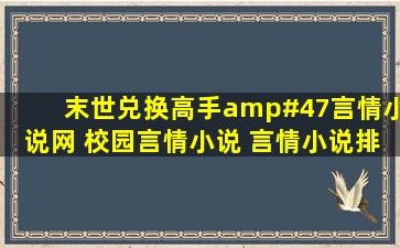 末世兑换高手/言情小说网 校园言情小说 言情小说排行榜 免费言情...