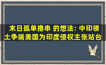 末日孤单撸串 的想法: 中印领土争端美国为印度侵权主张站台 |...