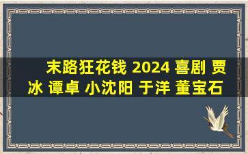 末路狂花钱 (2024) 喜剧 贾冰 谭卓 小沈阳 于洋 董宝石 网盘下载...