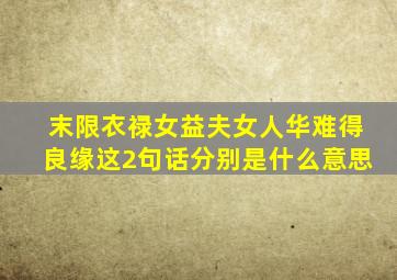 末限衣禄女益夫女人华难得良缘这2句话分别是什么意思(((