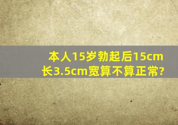 本人15岁,勃起后15cm长,3.5cm宽算不算正常?